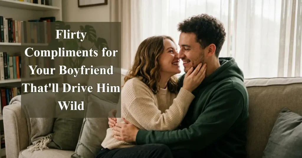 Flirty Compliments for Your Boyfriend That'll Drive Him Wild