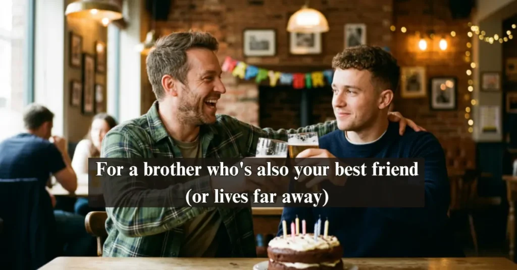 For a brother who's also your best friend (or lives far away)